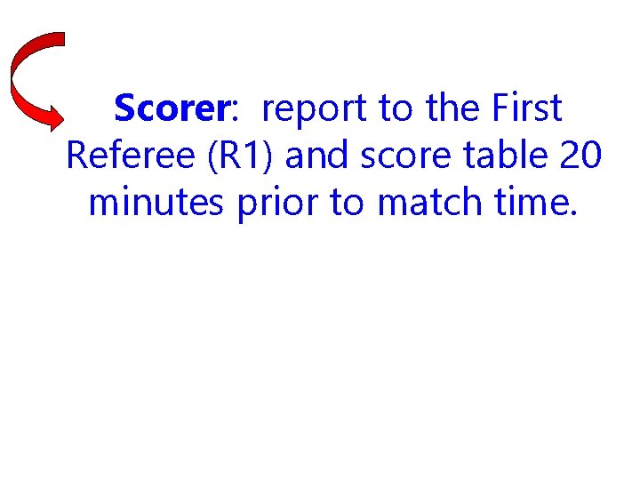 Scorer: report to the First Referee (R 1) and score table 20 minutes prior