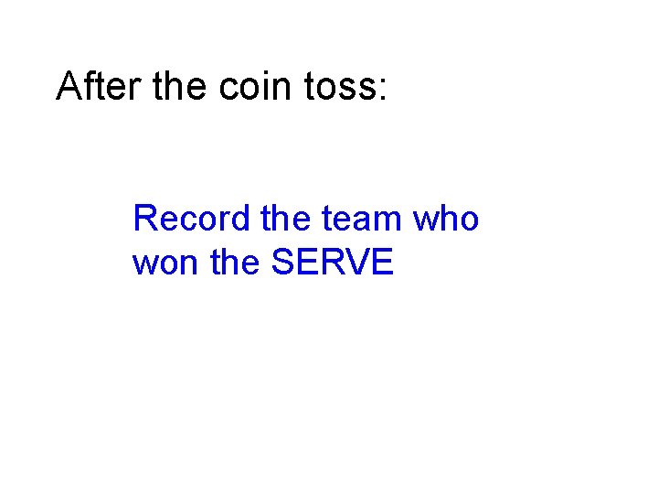 After the coin toss: Record the team who won the SERVE 