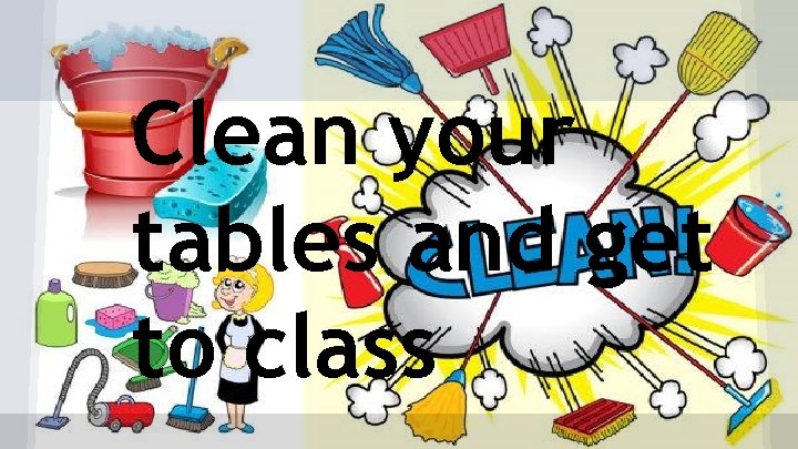 Clean your tables and get to class 