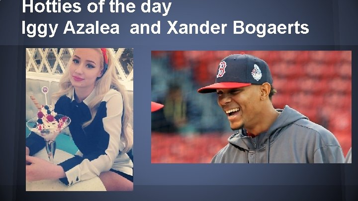 Hotties of the day Iggy Azalea and Xander Bogaerts 