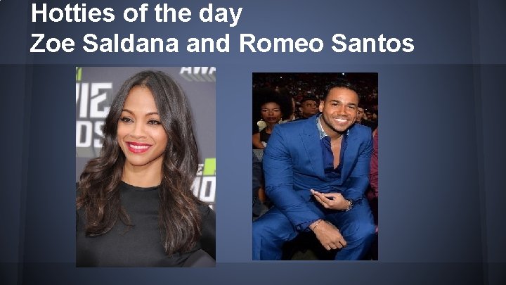 Hotties of the day Zoe Saldana and Romeo Santos 