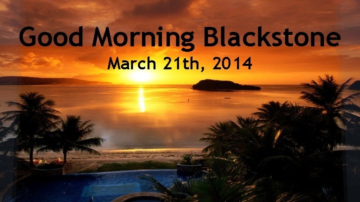 Good Morning Blackstone March 21 th, 2014 