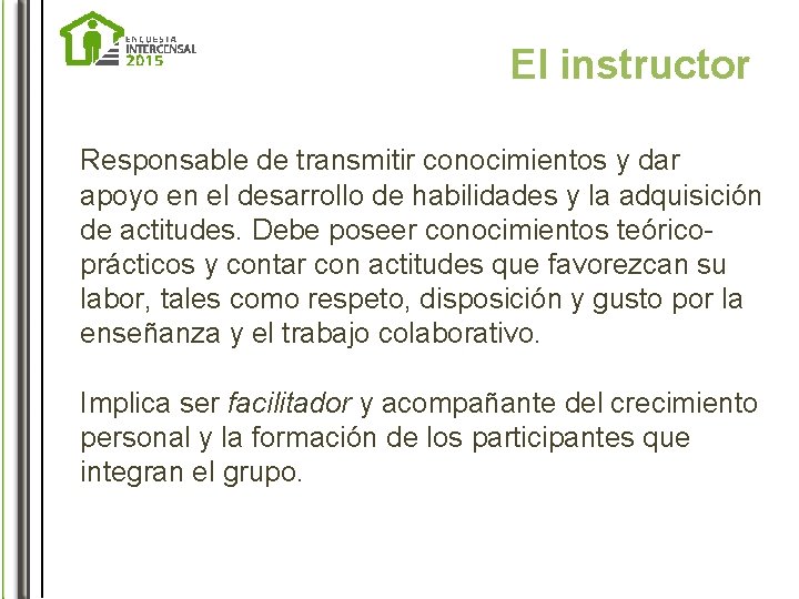 El instructor Responsable de transmitir conocimientos y dar apoyo en el desarrollo de habilidades