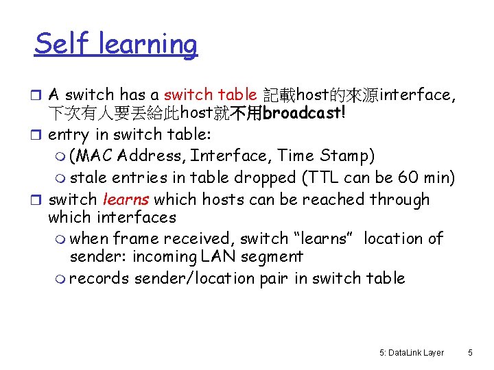 Self learning r A switch has a switch table 記載host的來源interface, 下次有人要丟給此host就不用broadcast! r entry in