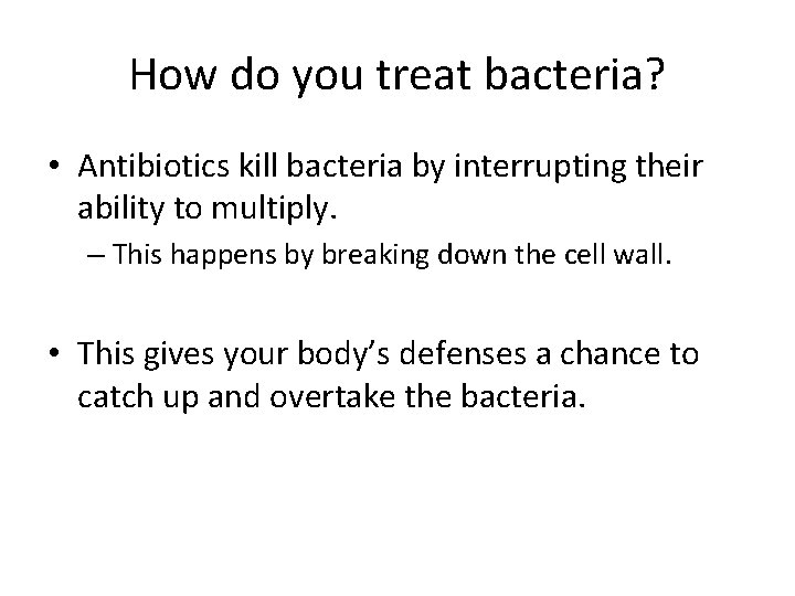 How do you treat bacteria? • Antibiotics kill bacteria by interrupting their ability to