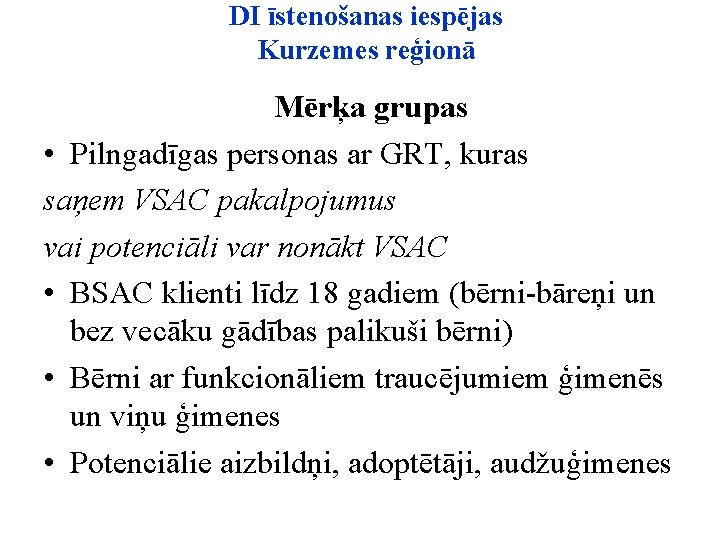 DI īstenošanas iespējas Kurzemes reģionā Mērķa grupas • Pilngadīgas personas ar GRT, kuras saņem