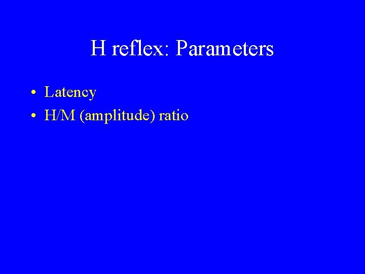 H reflex: Parameters • Latency • H/M (amplitude) ratio 