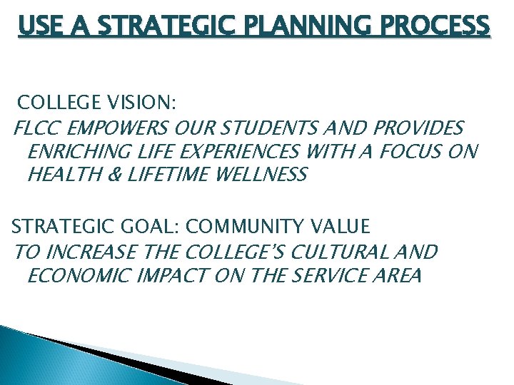 USE A STRATEGIC PLANNING PROCESS COLLEGE VISION: FLCC EMPOWERS OUR STUDENTS AND PROVIDES ENRICHING