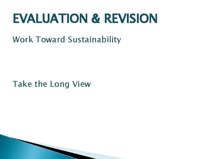 EVALUATION & REVISION Work Toward Sustainability Take the Long View 