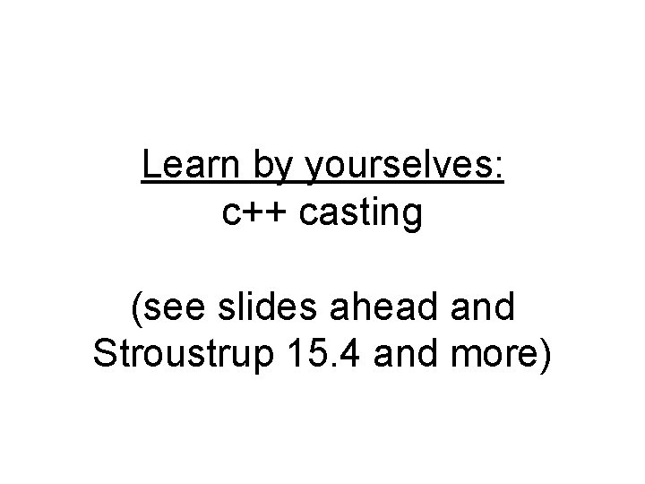 Learn by yourselves: c++ casting (see slides ahead and Stroustrup 15. 4 and more)