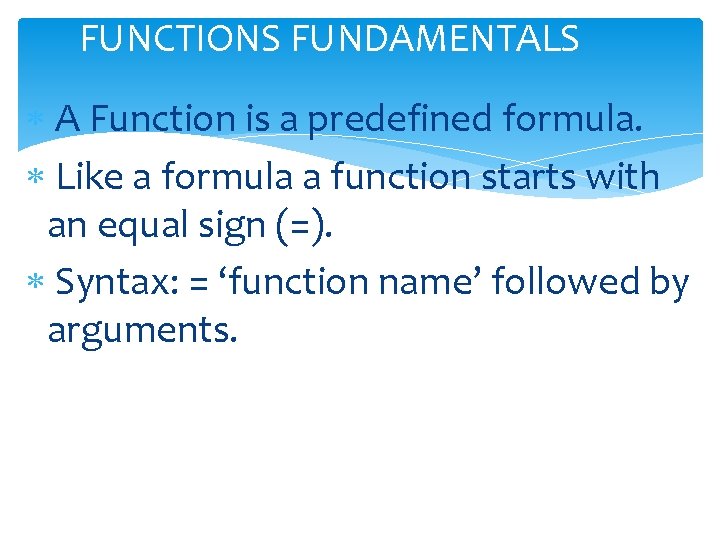 FUNCTIONS FUNDAMENTALS A Function is a predefined formula. Like a formula a function starts