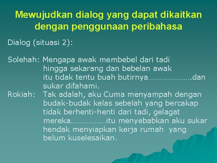 Mewujudkan dialog yang dapat dikaitkan dengan penggunaan peribahasa Dialog (situasi 2): Solehah: Mengapa awak