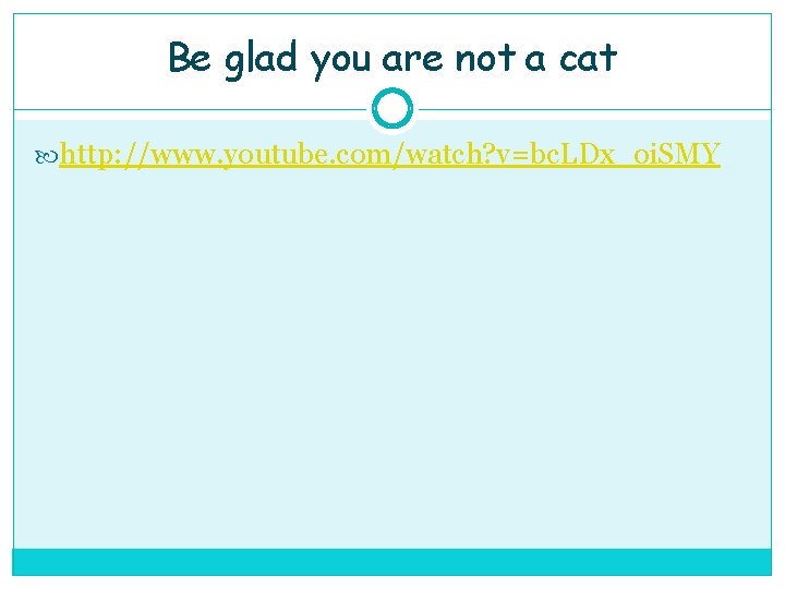 Be glad you are not a cat http: //www. youtube. com/watch? v=bc. LDx_oi. SMY