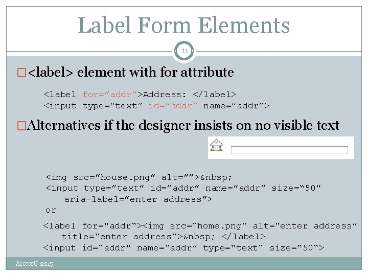 Label Form Elements 11 �<label> element with for attribute <label for=”addr”>Address: </label> <input type=”text”