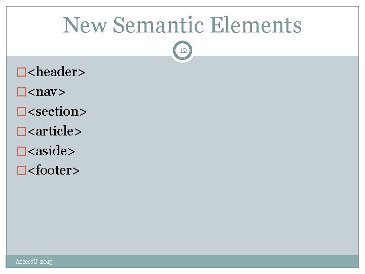 New Semantic Elements 12 �<header> �<nav> �<section> �<article> �<aside> �<footer> Access. U 2015 