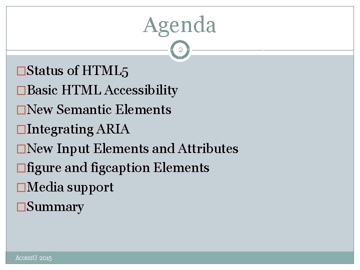 Agenda 2 �Status of HTML 5 �Basic HTML Accessibility �New Semantic Elements �Integrating ARIA