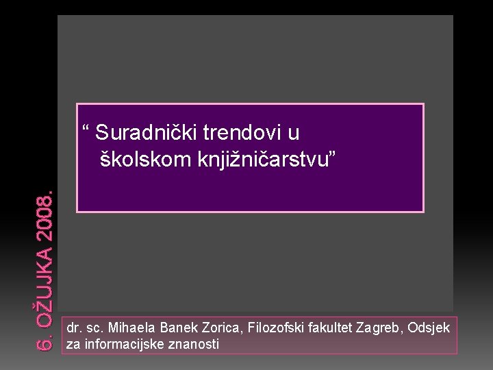 6. OŽUJKA 2008. “ Suradnički trendovi u školskom knjižničarstvu” dr. sc. Mihaela Banek Zorica,