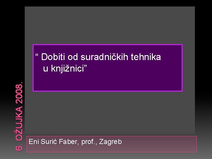 6. OŽUJKA 2008. “ Dobiti od suradničkih tehnika u knjižnici” Eni Surić Faber, prof.