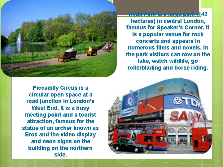 Hyde Park is a large park (142 hectares) in central London, famous for Speaker’s