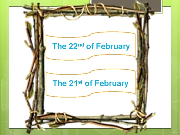 The 22 nd of February The 21 st of February 