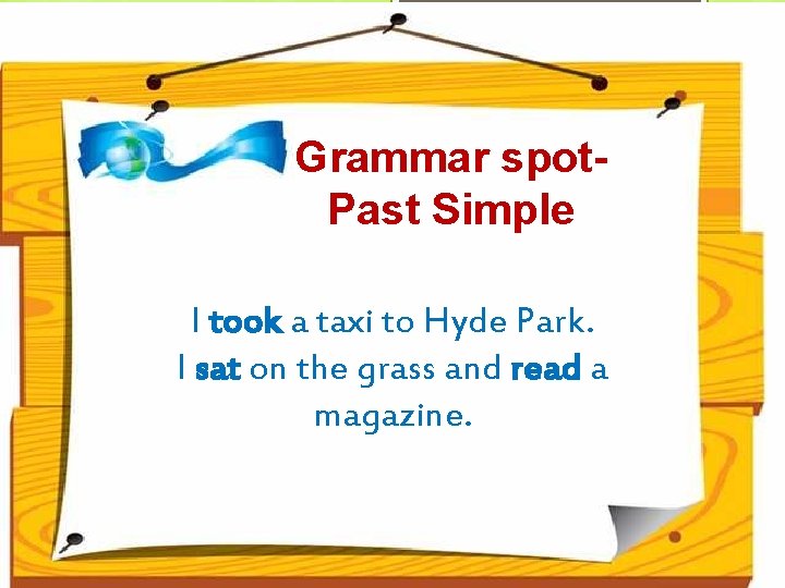 Grammar spot. Past Simple I took a taxi to Hyde Park. I sat on