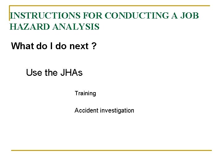 INSTRUCTIONS FOR CONDUCTING A JOB HAZARD ANALYSIS What do I do next ? Use