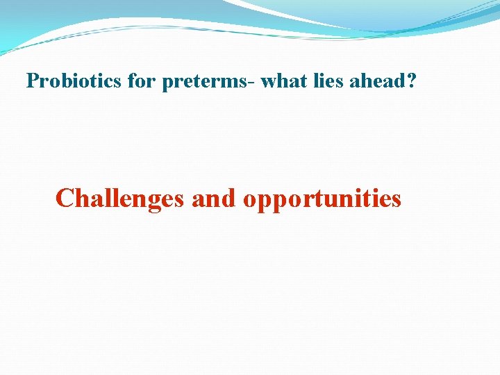 Probiotics for preterms- what lies ahead? Challenges and opportunities 