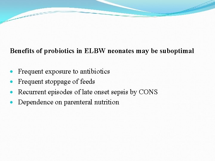 Benefits of probiotics in ELBW neonates may be suboptimal Frequent exposure to antibiotics Frequent