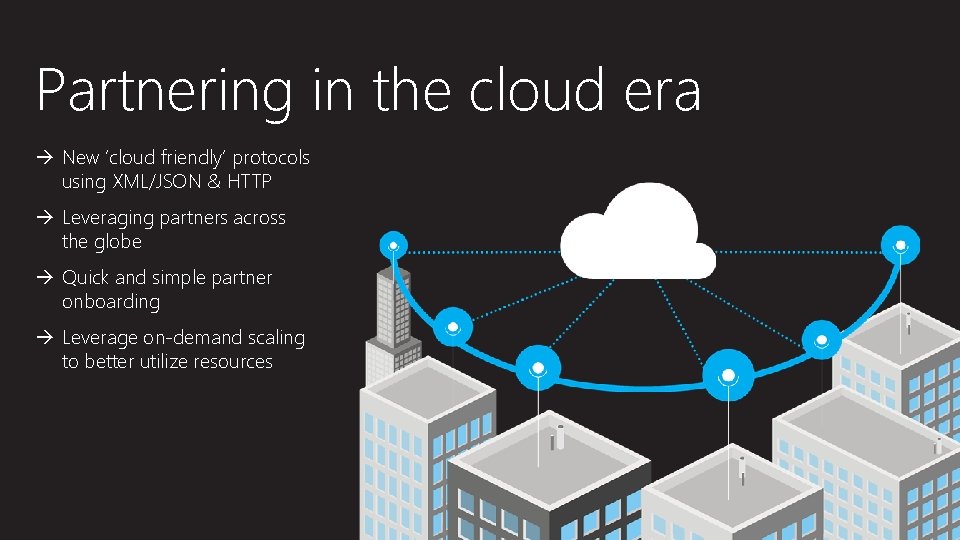 Partnering in the cloud era New ‘cloud friendly’ protocols using XML/JSON & HTTP Leveraging