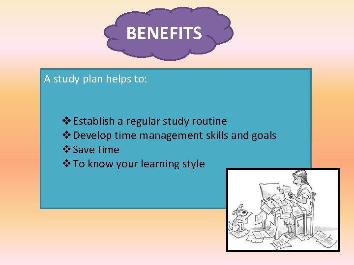 BENEFITS A study plan helps to: v. Establish a regular study routine v. Develop