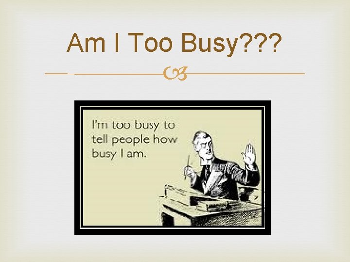 Am I Too Busy? ? ? 