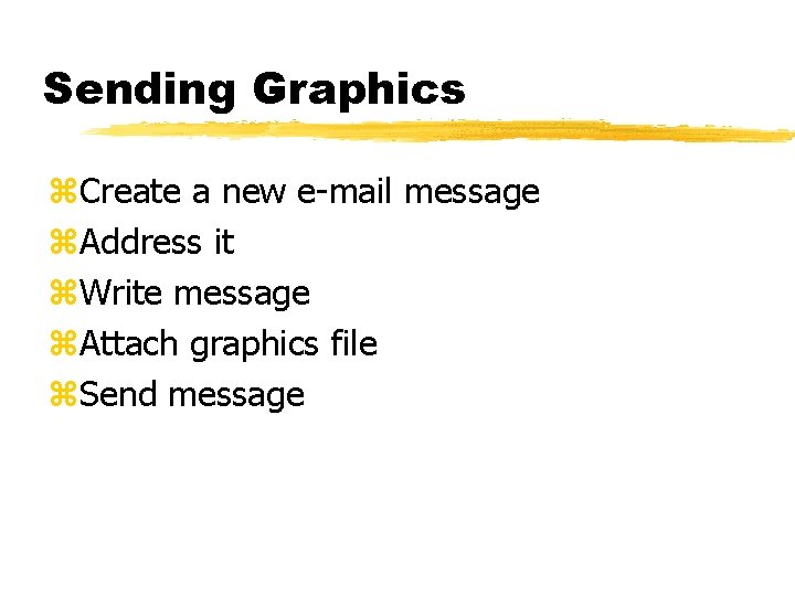 Sending Graphics z. Create a new e-mail message z. Address it z. Write message