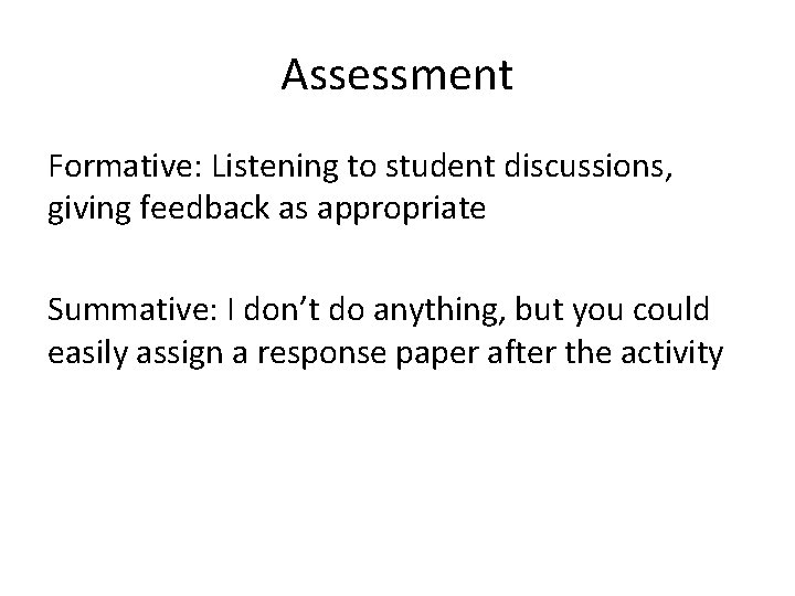 Assessment Formative: Listening to student discussions, giving feedback as appropriate Summative: I don’t do