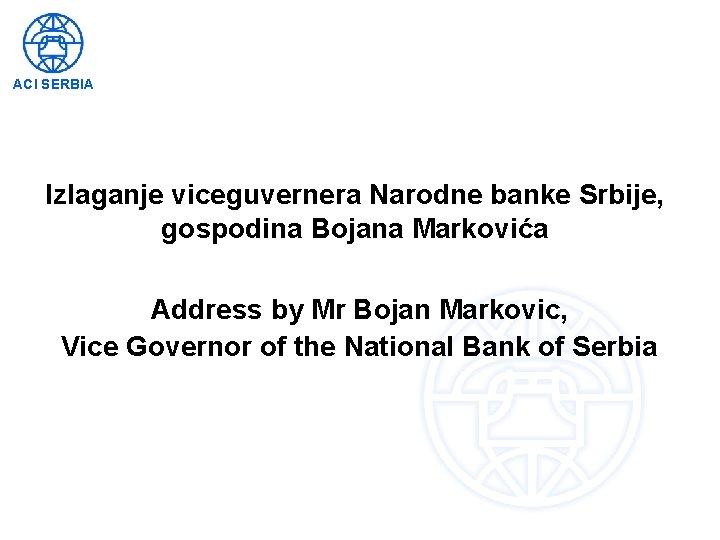 ACI SERBIA Izlaganje viceguvernera Narodne banke Srbije, gospodina Bojana Markovića Address by Mr Bojan