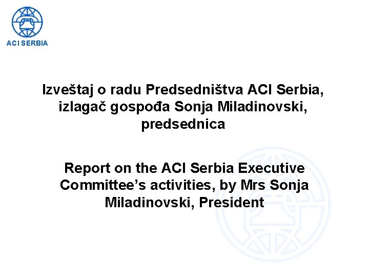 ACI SERBIA Izveštaj o radu Predsedništva ACI Serbia, izlagač gospođa Sonja Miladinovski, predsednica Report
