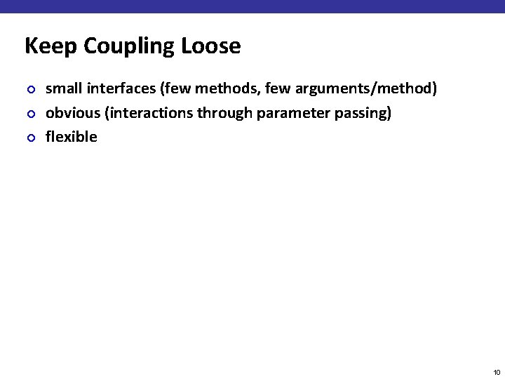 Keep Coupling Loose ¢ ¢ ¢ small interfaces (few methods, few arguments/method) obvious (interactions