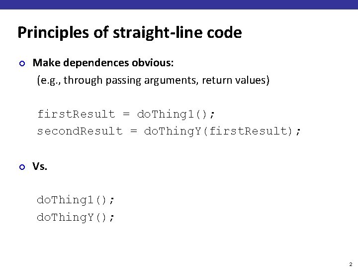 Principles of straight-line code ¢ Make dependences obvious: (e. g. , through passing arguments,