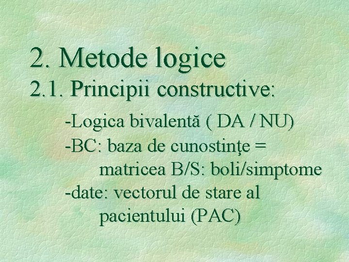 2. Metode logice 2. 1. Principii constructive: -Logica bivalentă ( DA / NU) -BC: