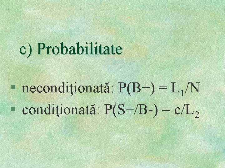 c) Probabilitate § necondiţionată: P(B+) = L 1/N § condiţionată: P(S+/B-) = c/L 2