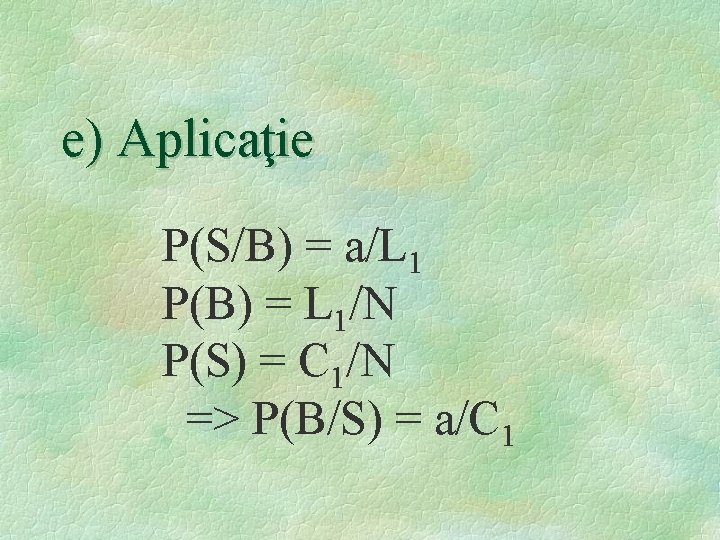 e) Aplicaţie P(S/B) = a/L 1 P(B) = L 1/N P(S) = C 1/N