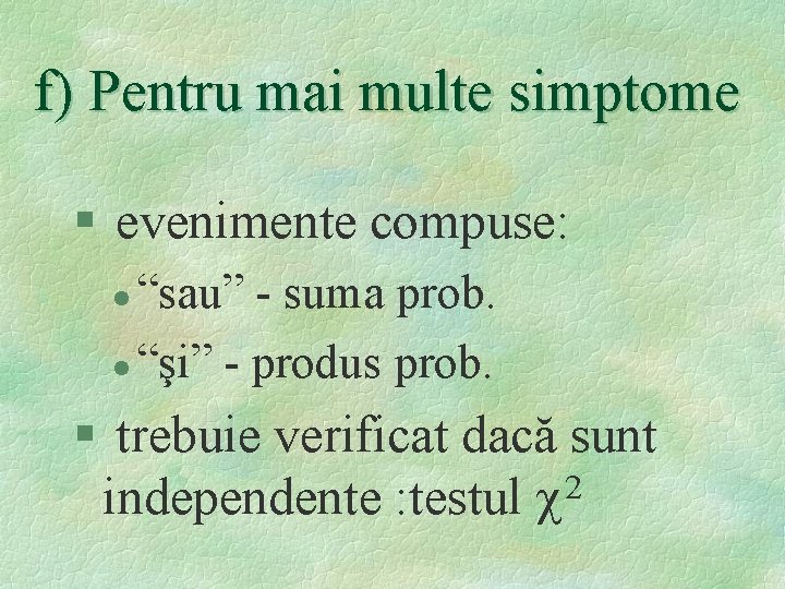 f) Pentru mai multe simptome § evenimente compuse: “sau” - suma prob. l “şi”