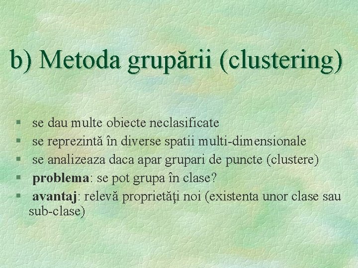 b) Metoda grupării (clustering) § § § se dau multe obiecte neclasificate se reprezintă