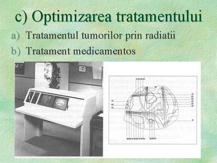 c) Optimizarea tratamentului a) Tratamentul tumorilor prin radiatii b) Tratament medicamentos 