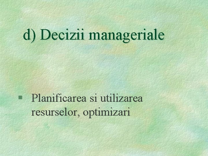 d) Decizii manageriale § Planificarea si utilizarea resurselor, optimizari 