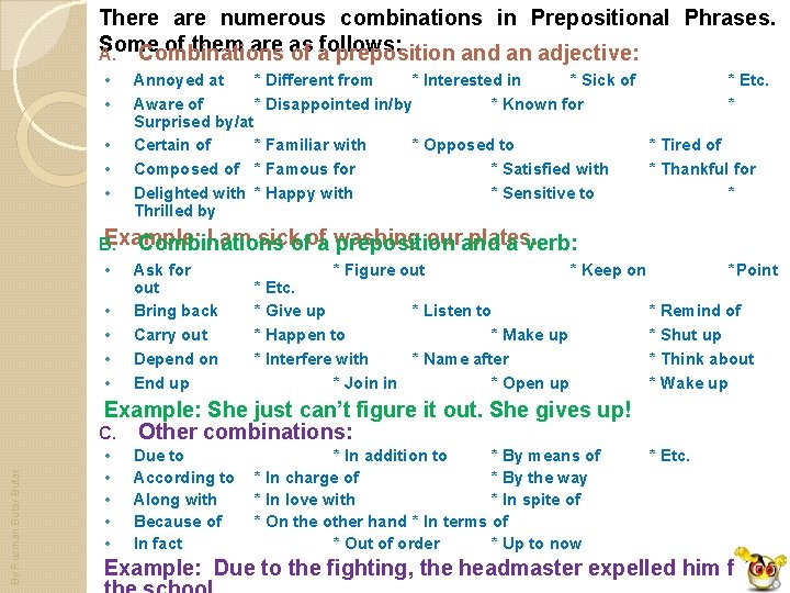 There are numerous combinations in Prepositional Phrases. Some of them are as follows: A.