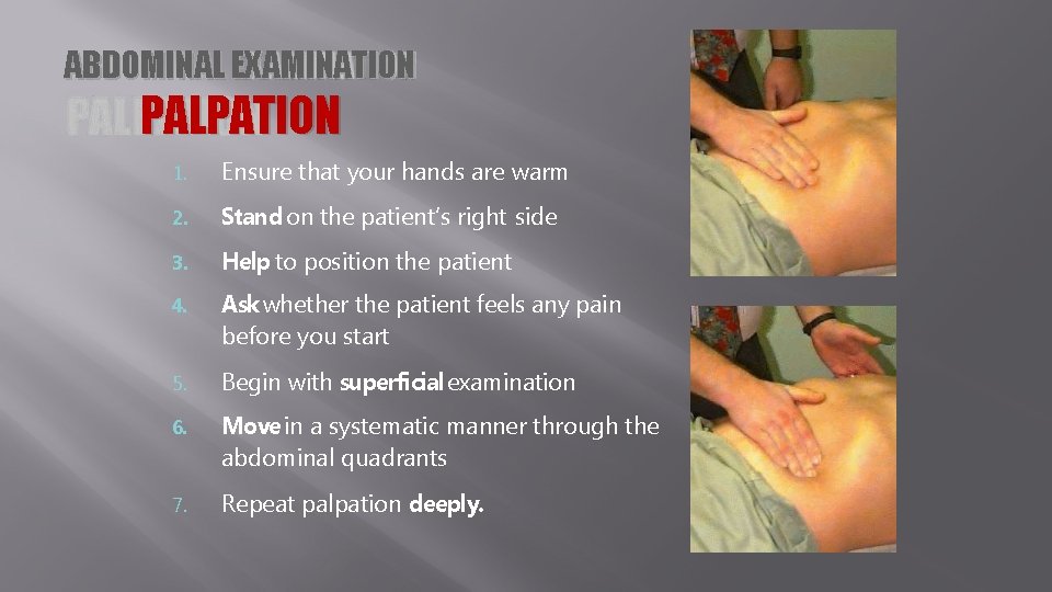 ABDOMINAL EXAMINATION PALPATION 1. Ensure that your hands are warm 2. Stand on the