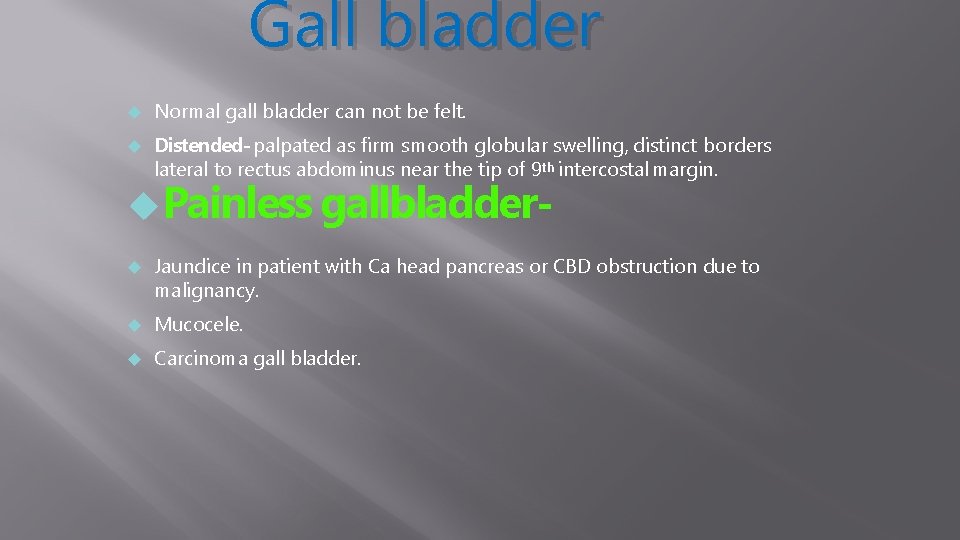 Gall bladder Normal gall bladder can not be felt. Distended- palpated as firm smooth