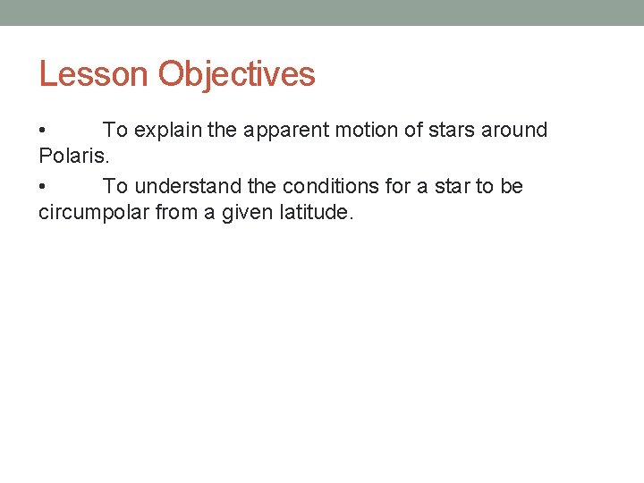 Lesson Objectives • To explain the apparent motion of stars around Polaris. • To