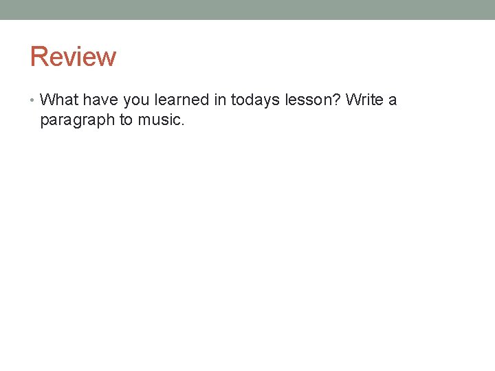 Review • What have you learned in todays lesson? Write a paragraph to music.