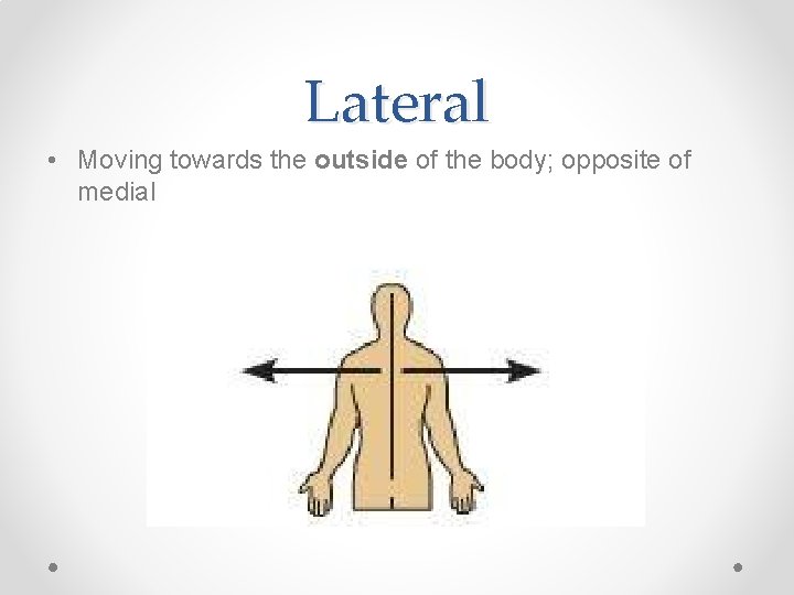 Lateral • Moving towards the outside of the body; opposite of medial 